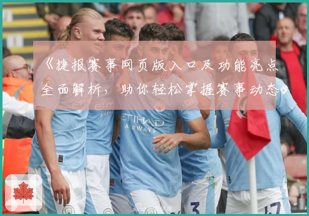 《捷报赛事网页版入口及功能亮点全面解析,助你轻松掌握赛事动态》